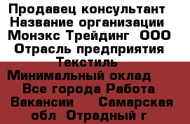 Продавец-консультант › Название организации ­ Монэкс Трейдинг, ООО › Отрасль предприятия ­ Текстиль › Минимальный оклад ­ 1 - Все города Работа » Вакансии   . Самарская обл.,Отрадный г.